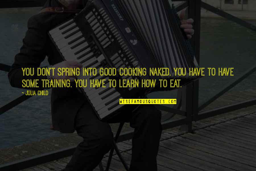 Friends Who Stay Quotes By Julia Child: You don't spring into good cooking naked. You