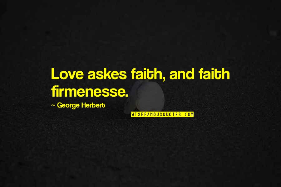 Friends Who Take Advantage Of Others Quotes By George Herbert: Love askes faith, and faith firmenesse. Friends Who Take Advantage Of Others Quotes By George Herbert: Love askes faith, and faith firmenesse.