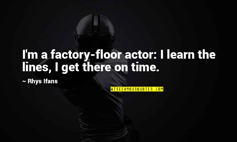 Friends Who Think They Are Better Quotes By Rhys Ifans: I'm a factory-floor actor: I learn the lines,