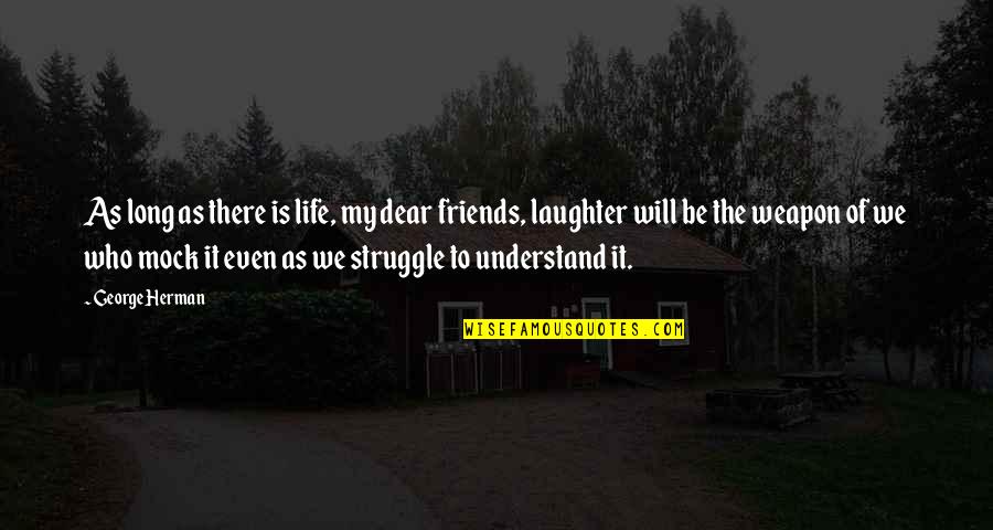 Friends Who Understand You Quotes By George Herman: As long as there is life, my dear