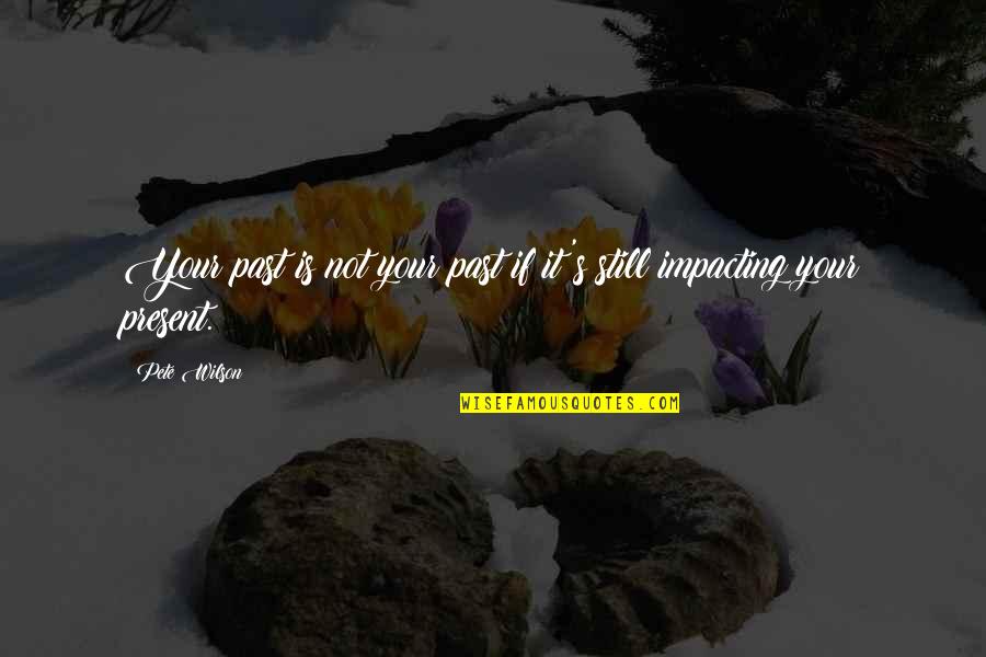 Friends Who Value You Quotes By Pete Wilson: Your past is not your past if it's