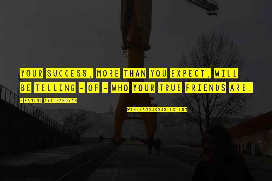 Friends Who Will Be There For You Quotes By Kamini Arichandran: Your success, more than you expect, will be Friends Who Will Be There For You Quotes By Kamini Arichandran: Your success, more than you expect, will be