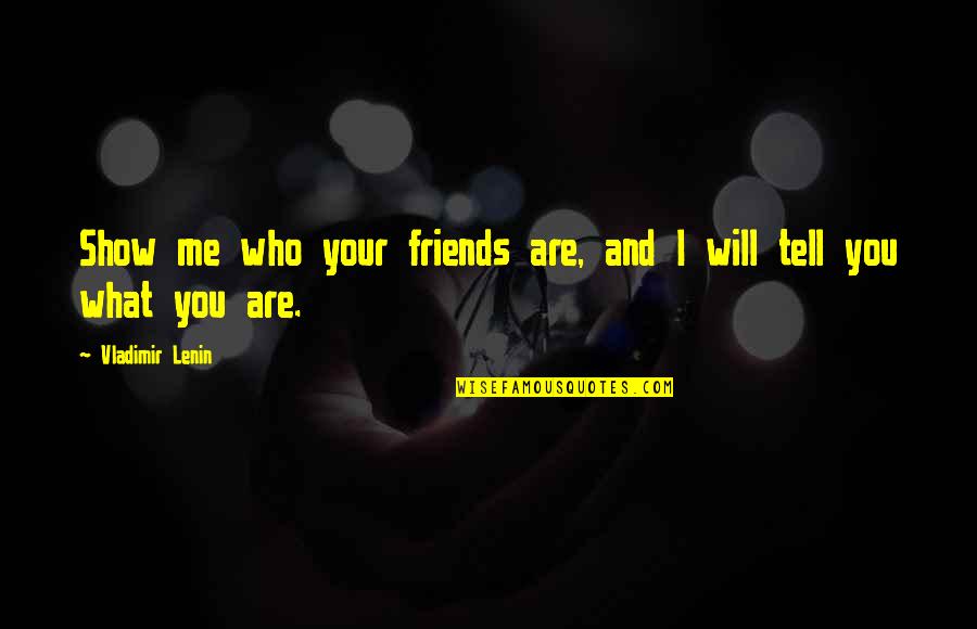 Friends Who Will Be There For You Quotes By Vladimir Lenin: Show me who your friends are, and I Friends Who Will Be There For You Quotes By Vladimir Lenin: Show me who your friends are, and I