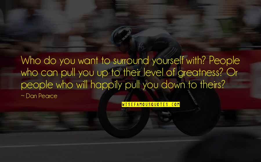 Friends Will Be There For You Quotes By Dan Pearce: Who do you want to surround yourself with?