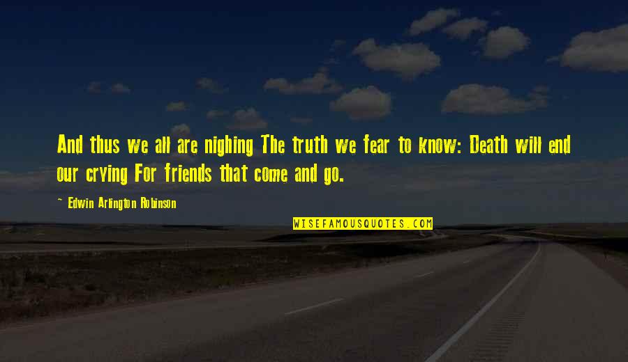 Friends Will Come Friends Will Go Quotes By Edwin Arlington Robinson: And thus we all are nighing The truth Friends Will Come Friends Will Go Quotes By Edwin Arlington Robinson: And thus we all are nighing The truth