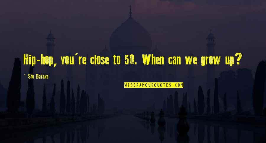 Friends Will Come Friends Will Go Quotes By Sho Baraka: Hip-hop, you're close to 50. When can we Friends Will Come Friends Will Go Quotes By Sho Baraka: Hip-hop, you're close to 50. When can we