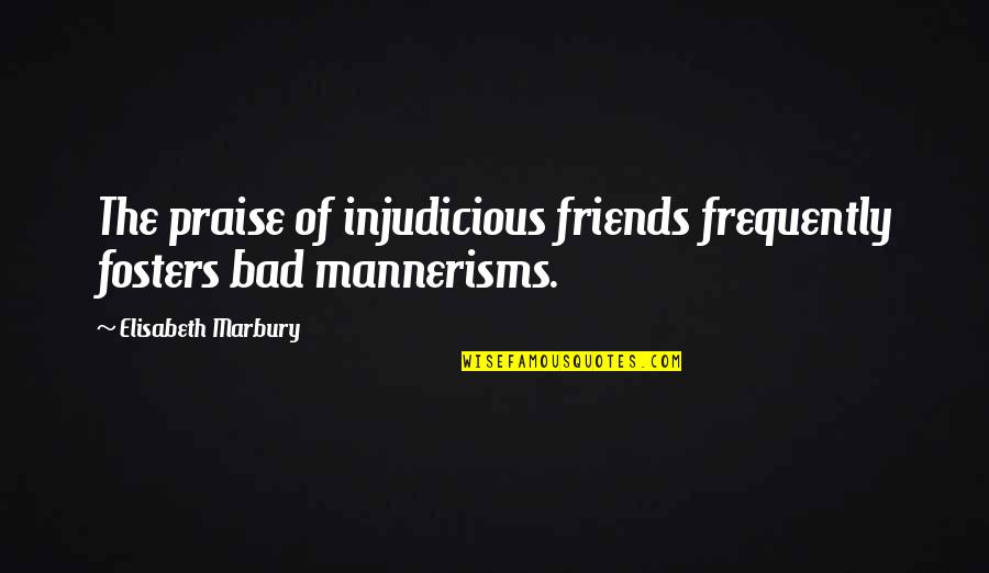 Friends With Bad Friends Quotes By Elisabeth Marbury: The praise of injudicious friends frequently fosters bad