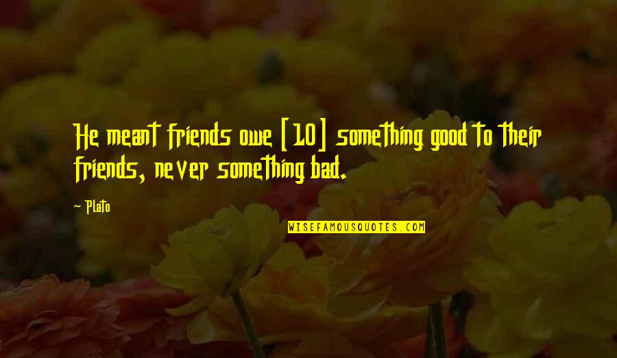 Friends With Bad Friends Quotes By Plato: He meant friends owe [10] something good to