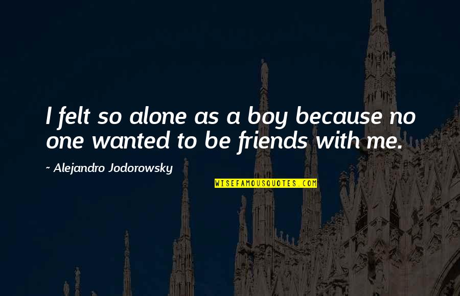 Friends With Boy Quotes By Alejandro Jodorowsky: I felt so alone as a boy because