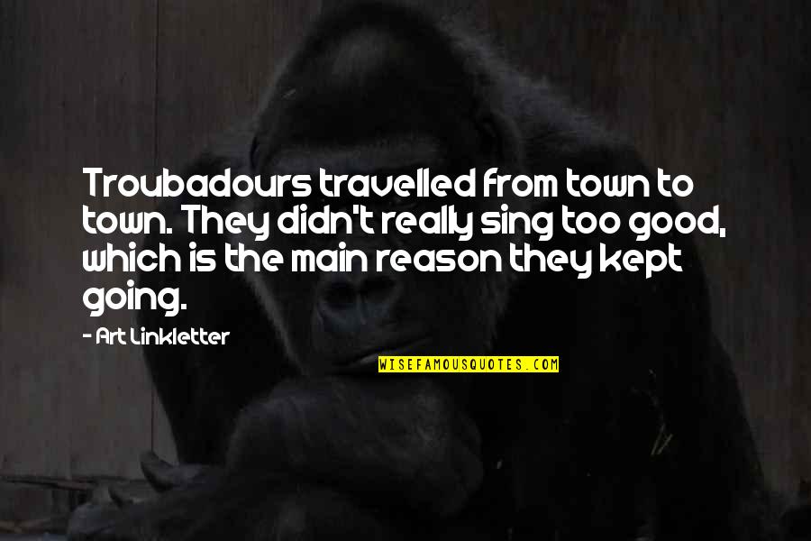 Friends With Distance Quotes By Art Linkletter: Troubadours travelled from town to town. They didn't Friends With Distance Quotes By Art Linkletter: Troubadours travelled from town to town. They didn't