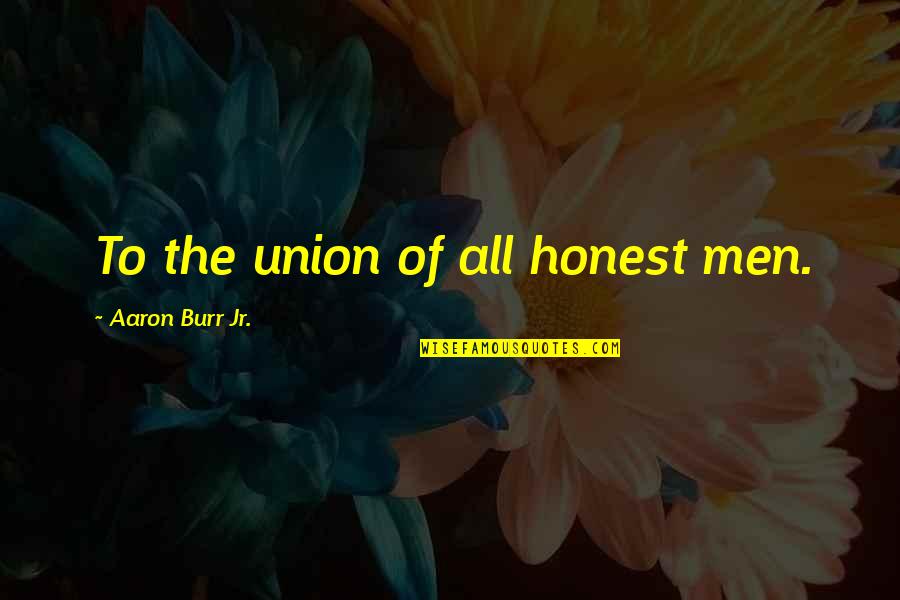 Friends With Ex Girlfriend Quotes By Aaron Burr Jr.: To the union of all honest men.