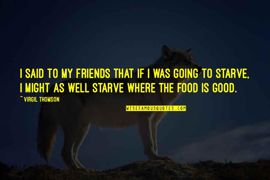 Friends With Food Quotes By Virgil Thomson: I said to my friends that if I