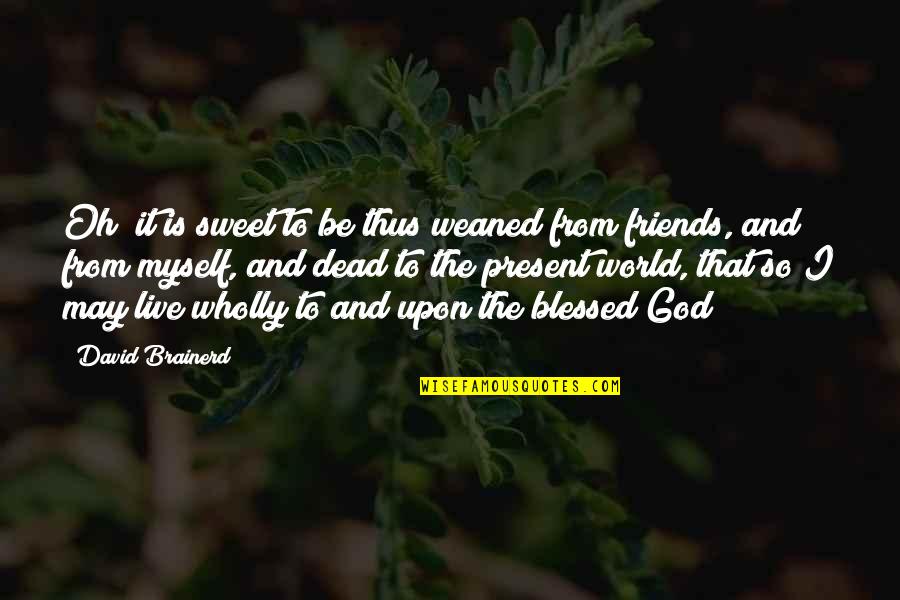 Friends With God Quotes By David Brainerd: Oh! it is sweet to be thus weaned