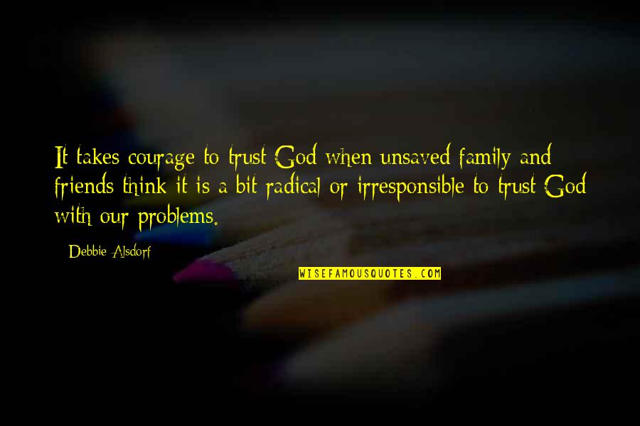 Friends With God Quotes By Debbie Alsdorf: It takes courage to trust God when unsaved