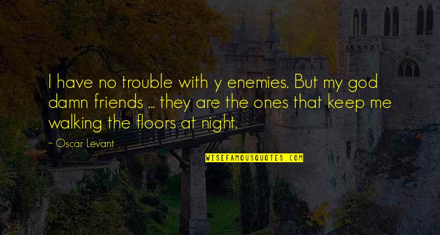 Friends With God Quotes By Oscar Levant: I have no trouble with y enemies. But