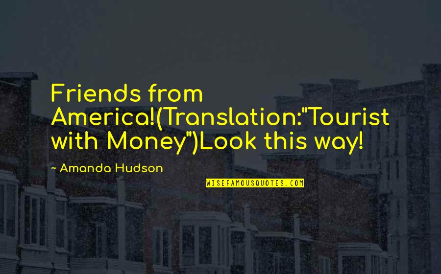 Friends With No Money Quotes By Amanda Hudson: Friends from America!(Translation:"Tourist with Money")Look this way!
