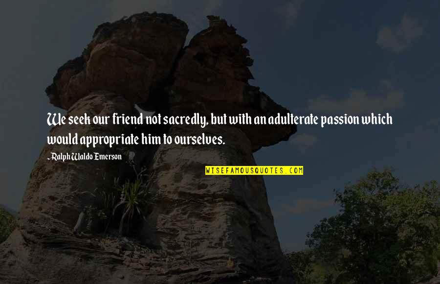 Friends With Quotes By Ralph Waldo Emerson: We seek our friend not sacredly, but with Friends With Quotes By Ralph Waldo Emerson: We seek our friend not sacredly, but with