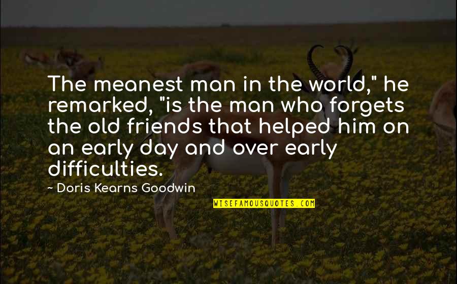 Friends With The World Quotes By Doris Kearns Goodwin: The meanest man in the world," he remarked,