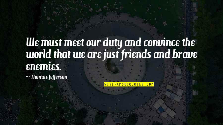 Friends With The World Quotes By Thomas Jefferson: We must meet our duty and convince the