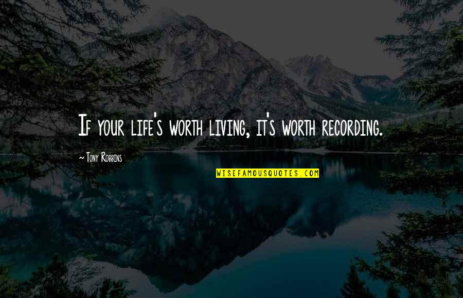 Friends Won't Always Be There Quotes By Tony Robbins: If your life's worth living, it's worth recording.