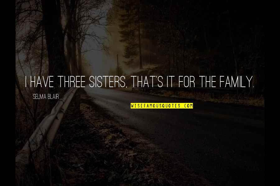 Friends Working Things Out Quotes By Selma Blair: I have three sisters, that's it for the