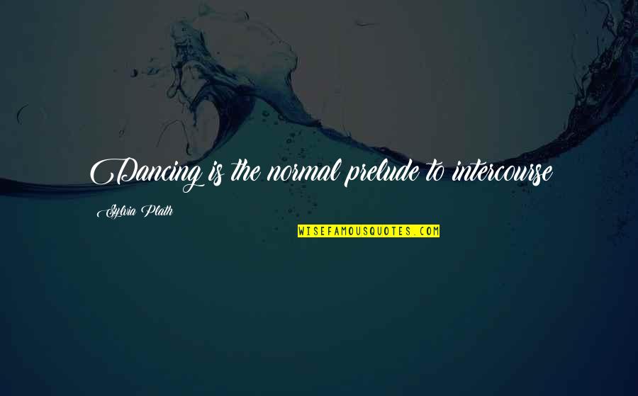 Friends Working Things Out Quotes By Sylvia Plath: Dancing is the normal prelude to intercourse