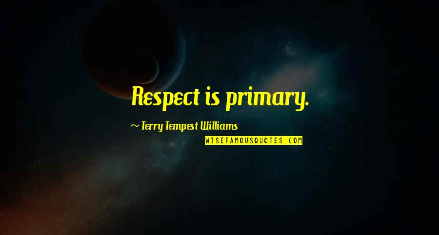 Friends Worship Together Quotes By Terry Tempest Williams: Respect is primary.