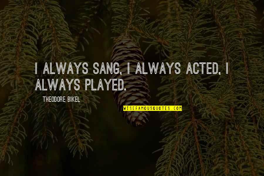 Friends Worship Together Quotes By Theodore Bikel: I always sang, I always acted, I always