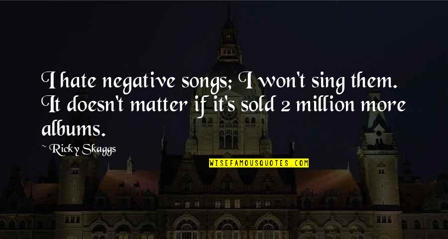 Friends You Can Rely On Quotes By Ricky Skaggs: I hate negative songs; I won't sing them.