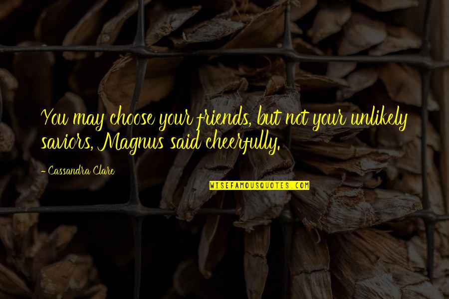 Friends You Choose Quotes By Cassandra Clare: You may choose your friends, but not your