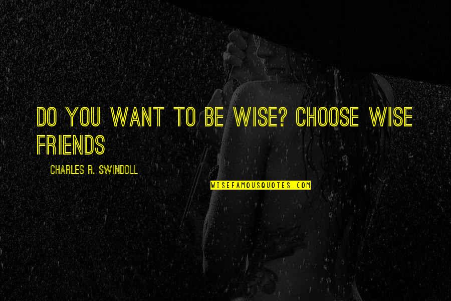 Friends You Choose Quotes By Charles R. Swindoll: Do you want to be wise? Choose wise