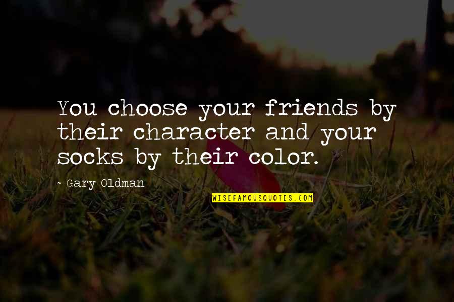 Friends You Choose Quotes By Gary Oldman: You choose your friends by their character and