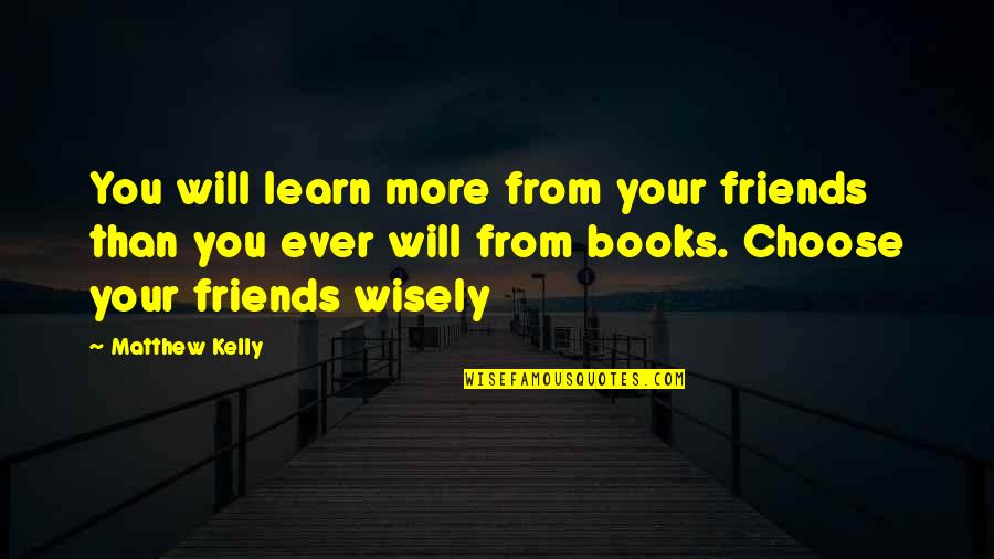 Friends You Choose Quotes By Matthew Kelly: You will learn more from your friends than