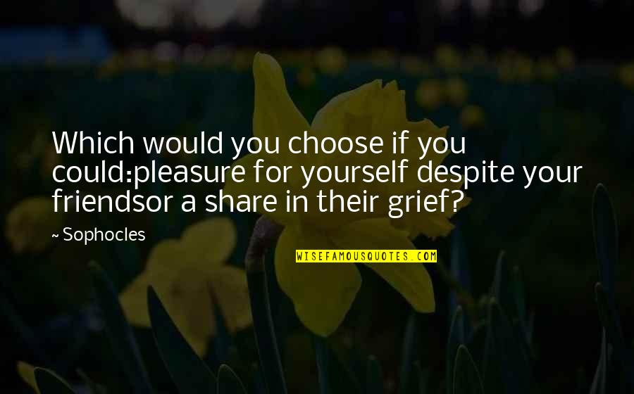 Friends You Choose Quotes By Sophocles: Which would you choose if you could:pleasure for
