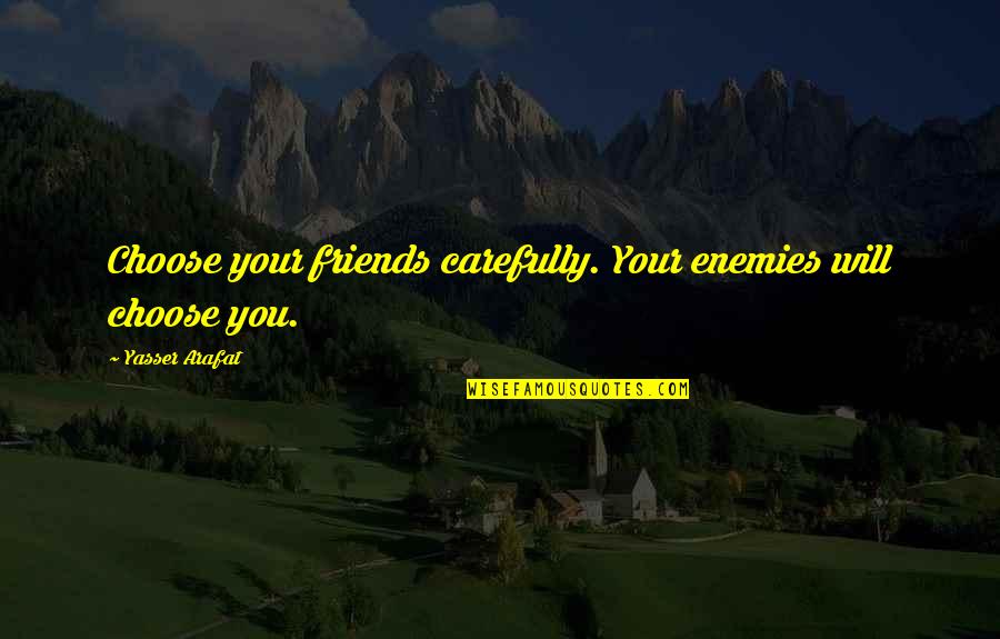 Friends You Choose Quotes By Yasser Arafat: Choose your friends carefully. Your enemies will choose