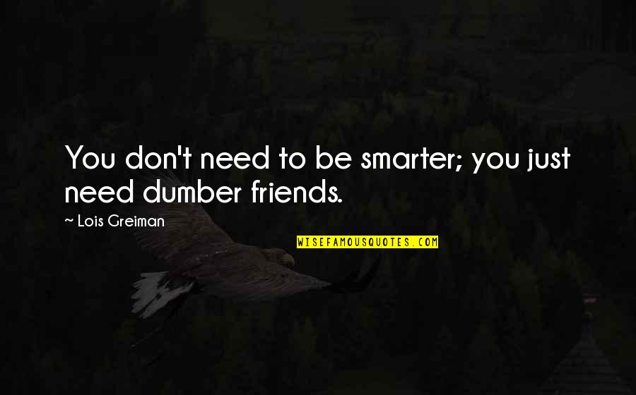 Friends You Don't Need Quotes By Lois Greiman: You don't need to be smarter; you just