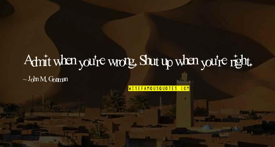 Friends You Dont Want To Lose Quotes By John M. Gottman: Admit when you're wrong. Shut up when you're