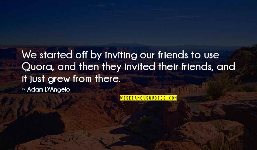 Friends You Grew Up With Quotes By Adam D'Angelo: We started off by inviting our friends to