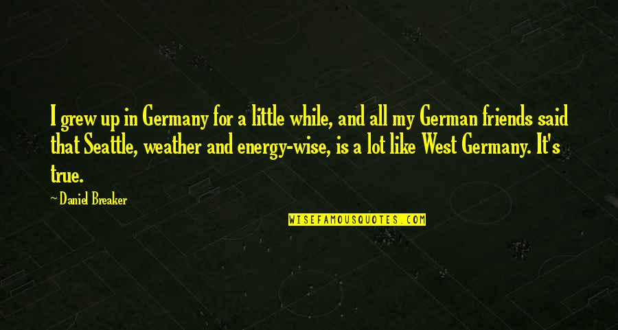 Friends You Grew Up With Quotes By Daniel Breaker: I grew up in Germany for a little Friends You Grew Up With Quotes By Daniel Breaker: I grew up in Germany for a little