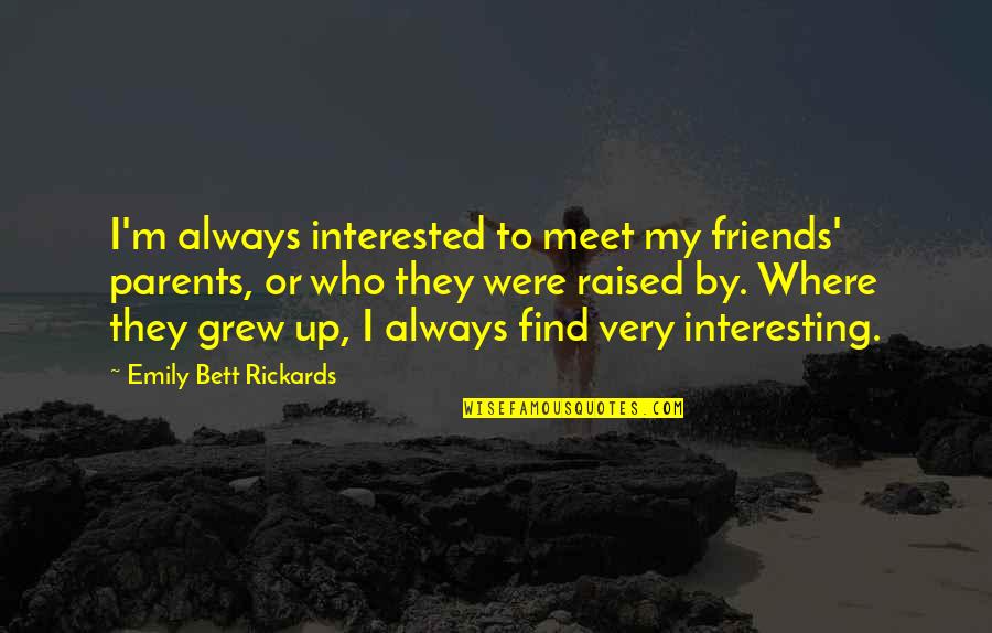 Friends You Grew Up With Quotes By Emily Bett Rickards: I'm always interested to meet my friends' parents, Friends You Grew Up With Quotes By Emily Bett Rickards: I'm always interested to meet my friends' parents,