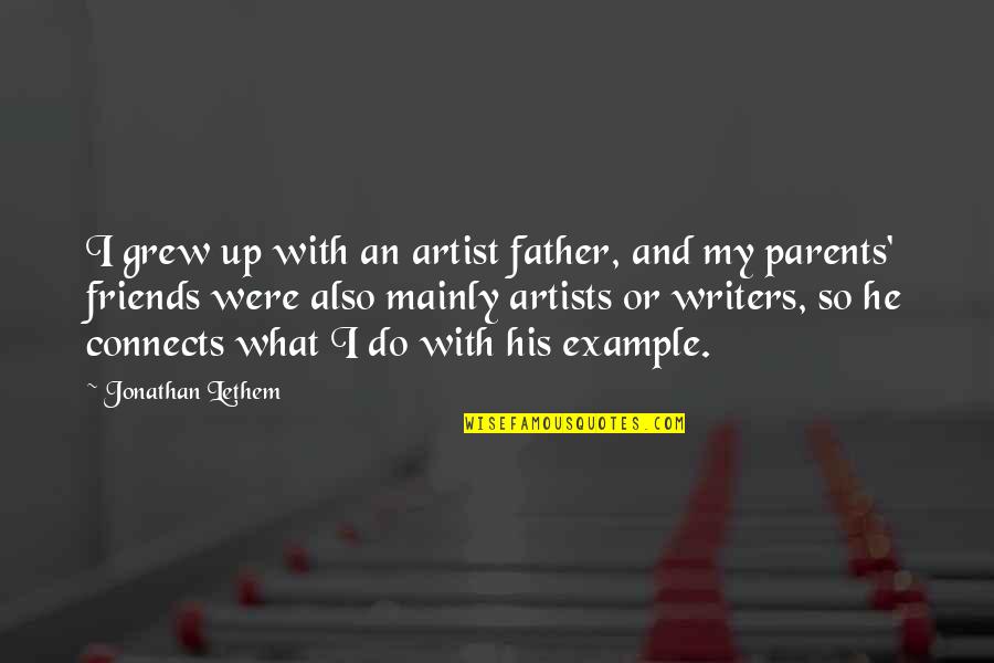 Friends You Grew Up With Quotes By Jonathan Lethem: I grew up with an artist father, and Friends You Grew Up With Quotes By Jonathan Lethem: I grew up with an artist father, and