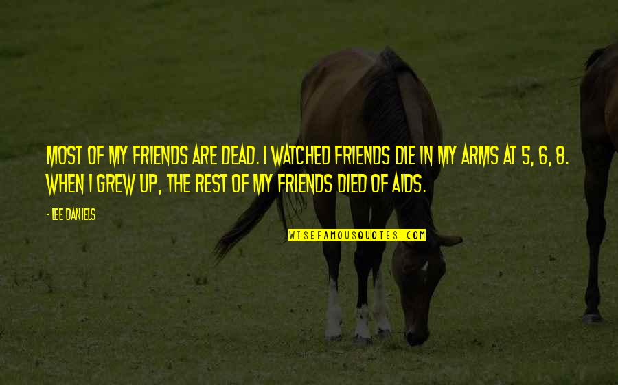 Friends You Grew Up With Quotes By Lee Daniels: Most of my friends are dead. I watched Friends You Grew Up With Quotes By Lee Daniels: Most of my friends are dead. I watched