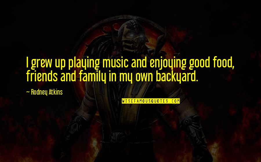 Friends You Grew Up With Quotes By Rodney Atkins: I grew up playing music and enjoying good Friends You Grew Up With Quotes By Rodney Atkins: I grew up playing music and enjoying good