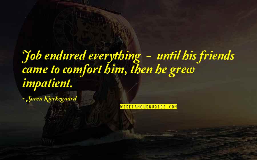 Friends You Grew Up With Quotes By Soren Kierkegaard: Job endured everything - until his friends came Friends You Grew Up With Quotes By Soren Kierkegaard: Job endured everything - until his friends came