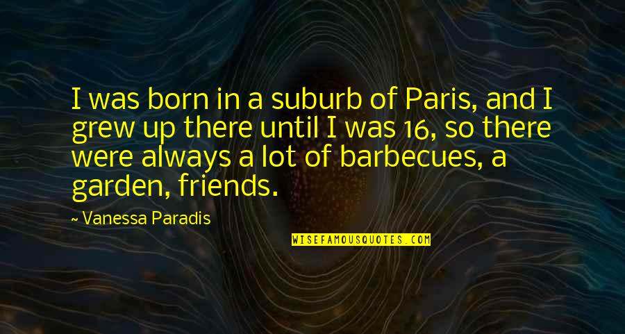 Friends You Grew Up With Quotes By Vanessa Paradis: I was born in a suburb of Paris, Friends You Grew Up With Quotes By Vanessa Paradis: I was born in a suburb of Paris,