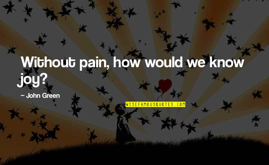 Friends You Hardly See Quotes By John Green: Without pain, how would we know joy?