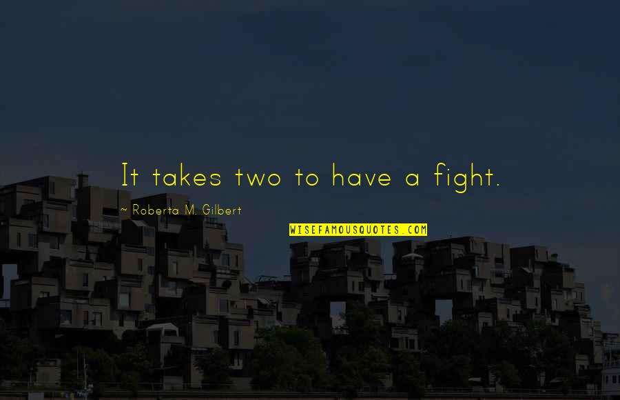 Friends You Hardly See Quotes By Roberta M. Gilbert: It takes two to have a fight. Friends You Hardly See Quotes By Roberta M. Gilbert: It takes two to have a fight.