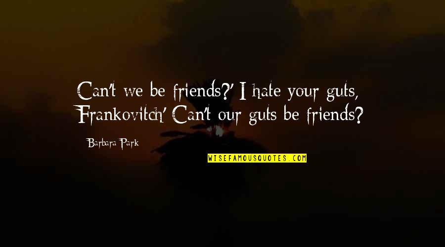 Friends You Hate Quotes By Barbara Park: Can't we be friends?' I hate your guts,