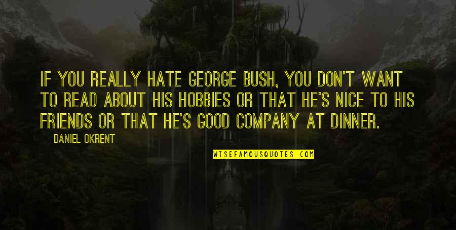 Friends You Hate Quotes By Daniel Okrent: If you really hate George Bush, you don't