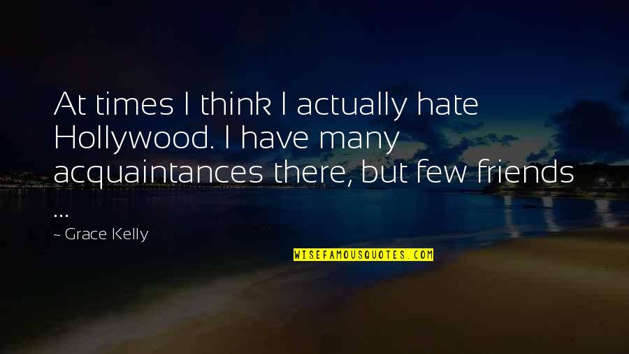 Friends You Hate Quotes By Grace Kelly: At times I think I actually hate Hollywood.